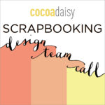 Oh yes, it’s a SCRAPBOOKING design team call from Cocoa Daisy!